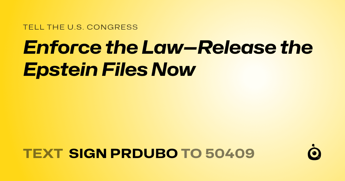 A shareable card that reads "tell the U.S. Congress: Enforce the Law—Release the Epstein Files Now" followed by "text sign PRDUBO to 50409"
