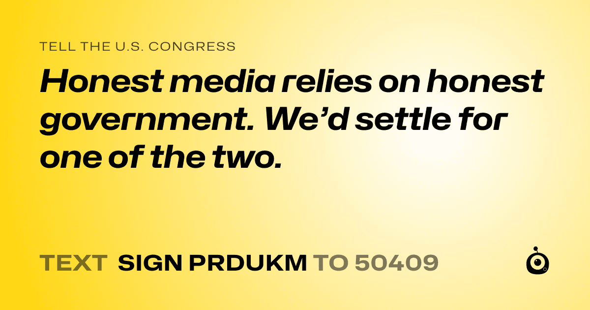 A shareable card that reads "tell the U.S. Congress: Honest media relies on honest government. We’d settle for one of the two." followed by "text sign PRDUKM to 50409"