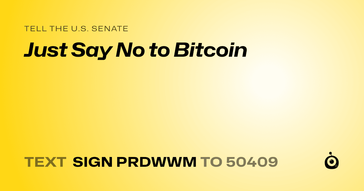 A shareable card that reads "tell the U.S. Senate: Just Say No to Bitcoin" followed by "text sign PRDWWM to 50409"