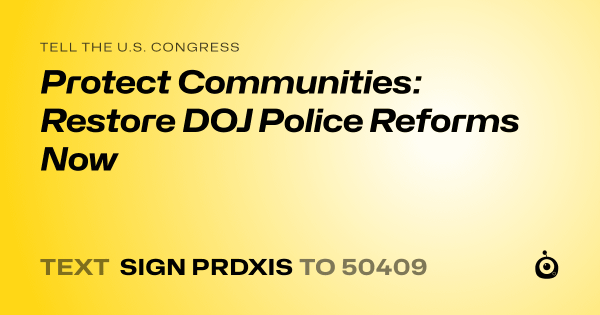 A shareable card that reads "tell the U.S. Congress: Protect Communities: Restore DOJ Police Reforms Now" followed by "text sign PRDXIS to 50409"