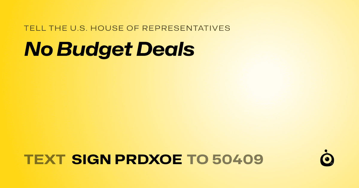 A shareable card that reads "tell the U.S. House of Representatives: No Budget Deals" followed by "text sign PRDXOE to 50409"
