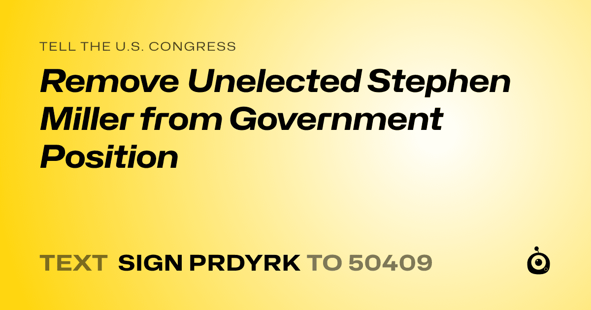 A shareable card that reads "tell the U.S. Congress: Remove Unelected Stephen Miller from Government Position" followed by "text sign PRDYRK to 50409"