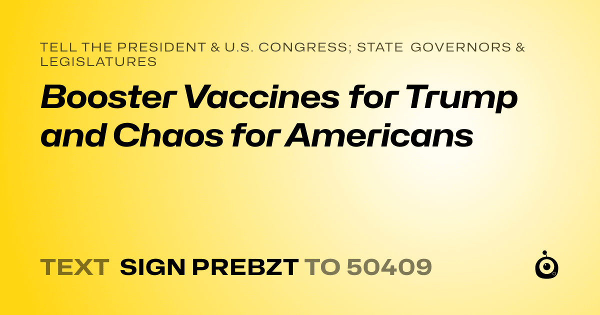 A shareable card that reads "tell the President & U.S. Congress; State Governors & Legislatures: Booster Vaccines for Trump and Chaos for Americans" followed by "text sign PREBZT to 50409"