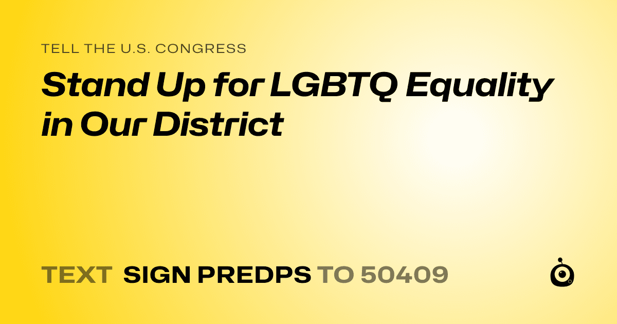 A shareable card that reads "tell the U.S. Congress: Stand Up for LGBTQ Equality in Our District" followed by "text sign PREDPS to 50409"