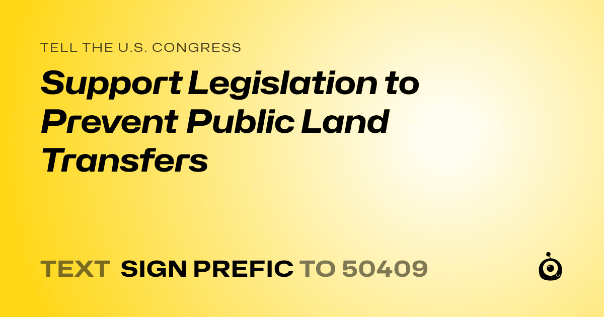 A shareable card that reads "tell the U.S. Congress: Support Legislation to Prevent Public Land Transfers" followed by "text sign PREFIC to 50409"