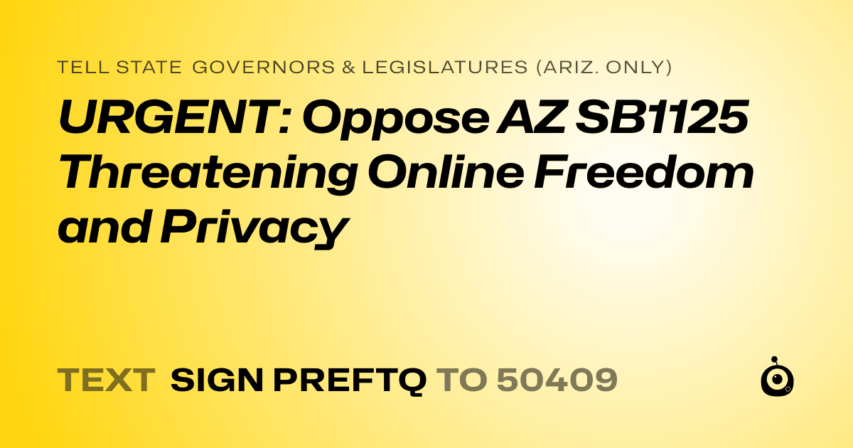 A shareable card that reads "tell State Governors & Legislatures (Ariz. only): URGENT: Oppose AZ SB1125 Threatening Online Freedom and Privacy" followed by "text sign PREFTQ to 50409"