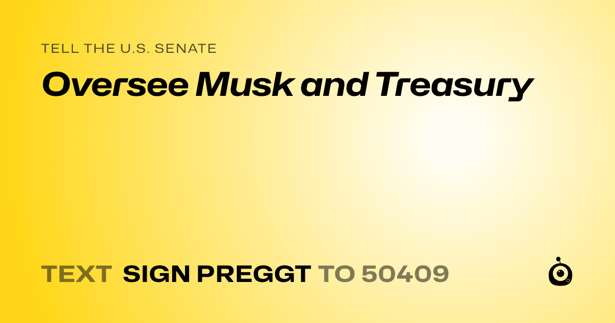 A shareable card that reads "tell the U.S. Senate: Oversee Musk and Treasury" followed by "text sign PREGGT to 50409"