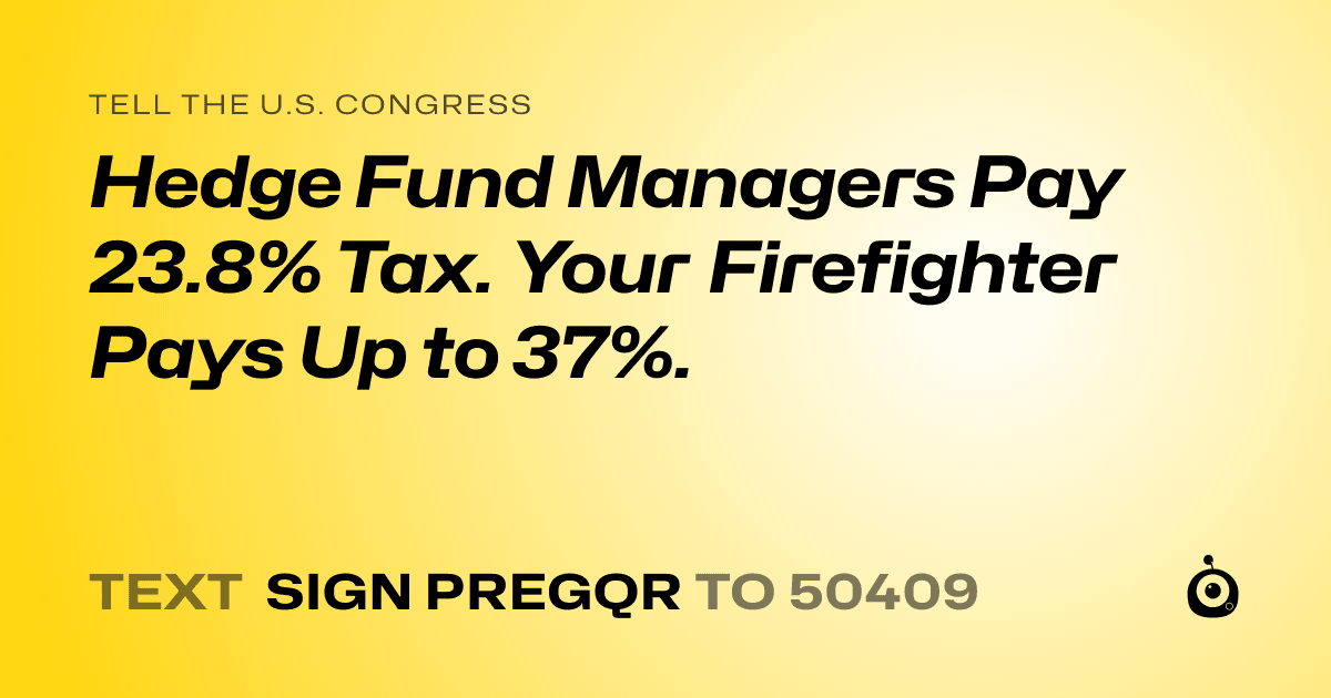 A shareable card that reads "tell the U.S. Congress: Hedge Fund Managers Pay 23.8% Tax. Your Firefighter Pays Up to 37%." followed by "text sign PREGQR to 50409"
