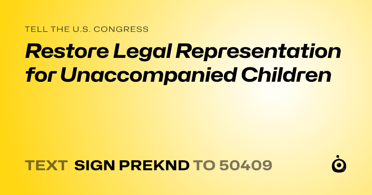 A shareable card that reads "tell the U.S. Congress: Restore Legal Representation for Unaccompanied Children" followed by "text sign PREKND to 50409"