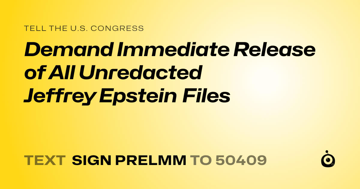 A shareable card that reads "tell the U.S. Congress: Demand Immediate Release of All Unredacted Jeffrey Epstein Files" followed by "text sign PRELMM to 50409"