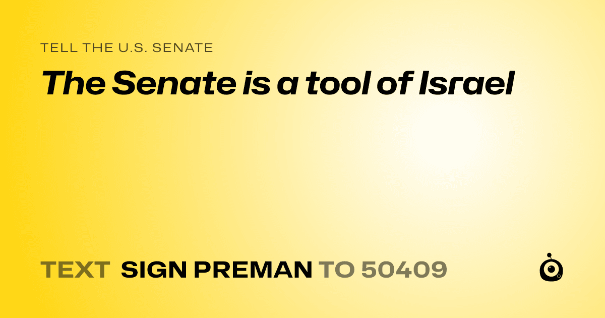A shareable card that reads "tell the U.S. Senate: The Senate is a tool of Israel" followed by "text sign PREMAN to 50409"