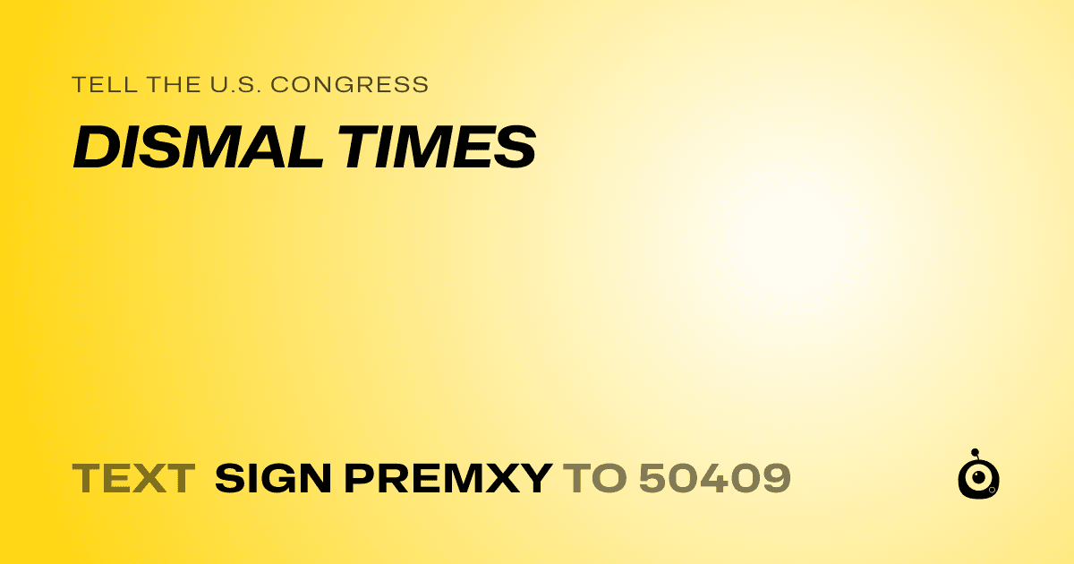A shareable card that reads "tell the U.S. Congress: DISMAL TIMES" followed by "text sign PREMXY to 50409"