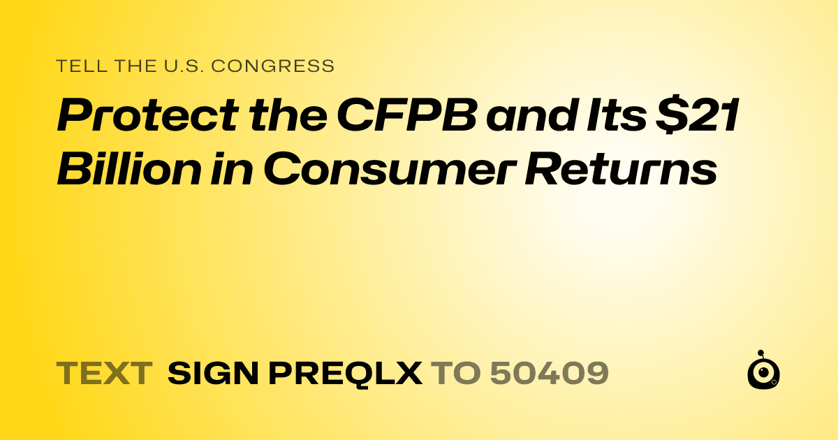 A shareable card that reads "tell the U.S. Congress: Protect the CFPB and Its $21 Billion in Consumer Returns" followed by "text sign PREQLX to 50409"