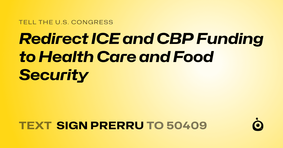 A shareable card that reads "tell the U.S. Congress: Redirect ICE and CBP Funding to Health Care and Food Security" followed by "text sign PRERRU to 50409"