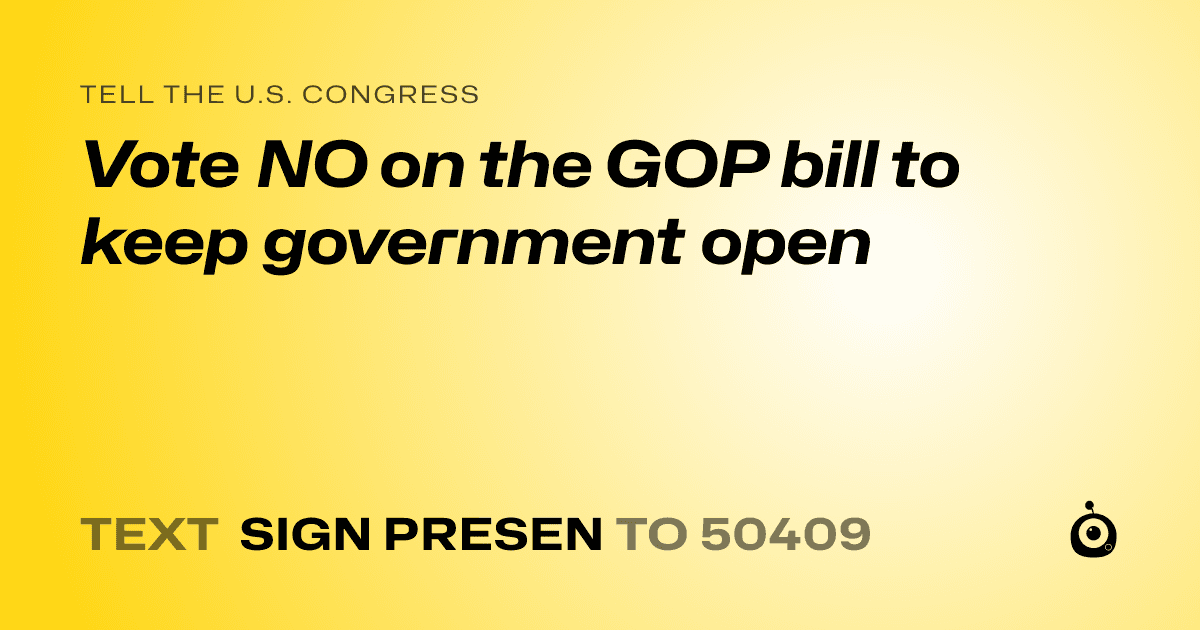 A shareable card that reads "tell the U.S. Congress: Vote NO on the GOP bill to keep government open" followed by "text sign PRESEN to 50409"