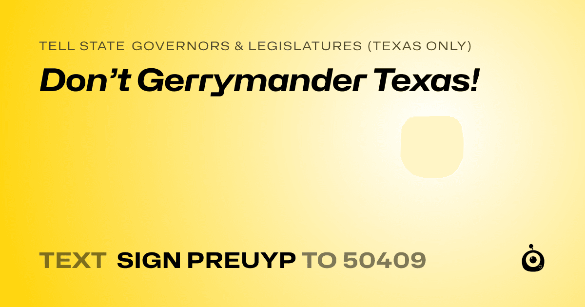 A shareable card that reads "tell State Governors & Legislatures (Texas only): Don’t Gerrymander Texas!" followed by "text sign PREUYP to 50409"