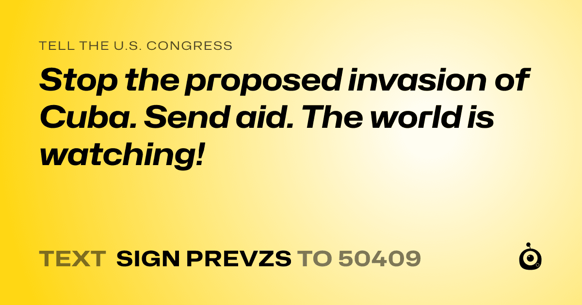 A shareable card that reads "tell the U.S. Congress: Stop the proposed invasion of Cuba. Send aid. The world is watching!" followed by "text sign PREVZS to 50409"