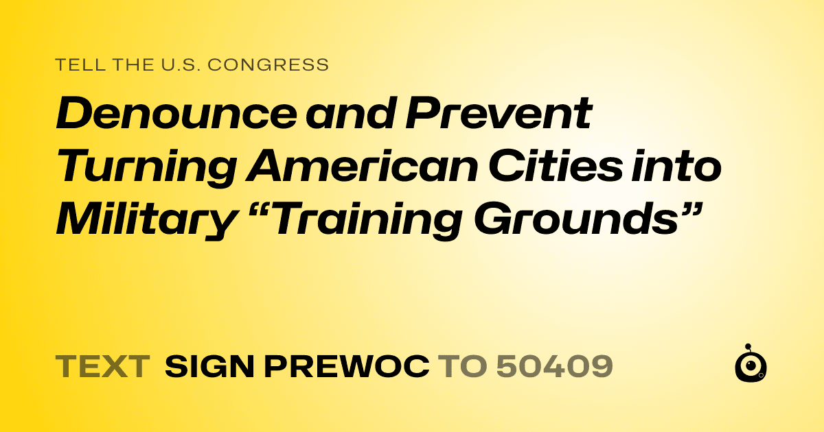 A shareable card that reads "tell the U.S. Congress: Denounce and Prevent Turning American Cities into Military “Training Grounds”" followed by "text sign PREWOC to 50409"