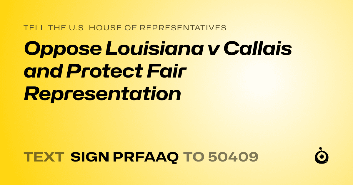 A shareable card that reads "tell the U.S. House of Representatives: Oppose Louisiana v Callais and Protect Fair Representation" followed by "text sign PRFAAQ to 50409"