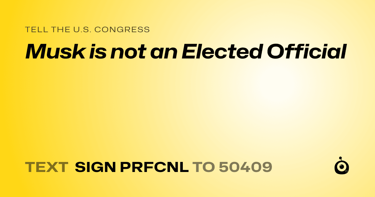 A shareable card that reads "tell the U.S. Congress: Musk is not an Elected Official" followed by "text sign PRFCNL to 50409"