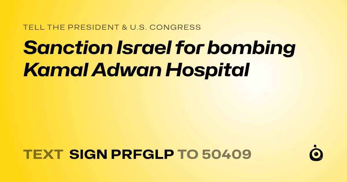 A shareable card that reads "tell the President & U.S. Congress: Sanction Israel for bombing Kamal Adwan Hospital" followed by "text sign PRFGLP to 50409"