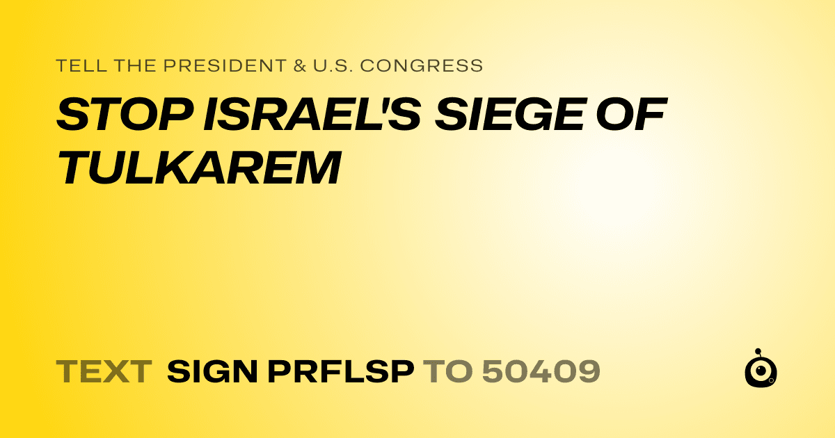 A shareable card that reads "tell the President & U.S. Congress: STOP ISRAEL'S SIEGE OF TULKAREM" followed by "text sign PRFLSP to 50409"