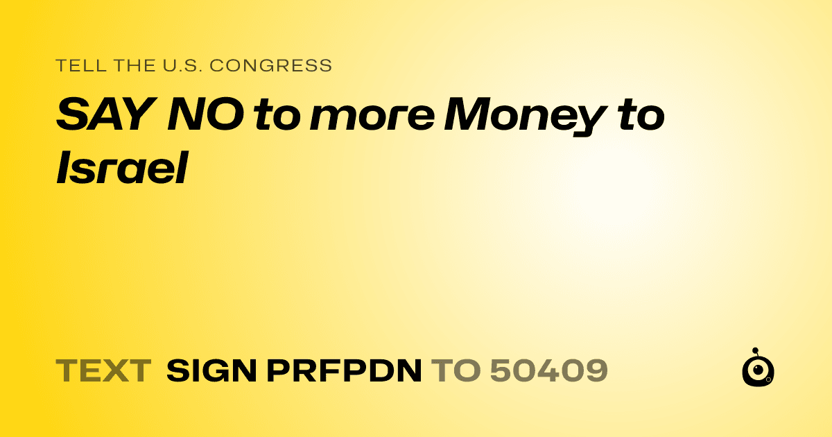 A shareable card that reads "tell the U.S. Congress: SAY NO to more Money to Israel" followed by "text sign PRFPDN to 50409"