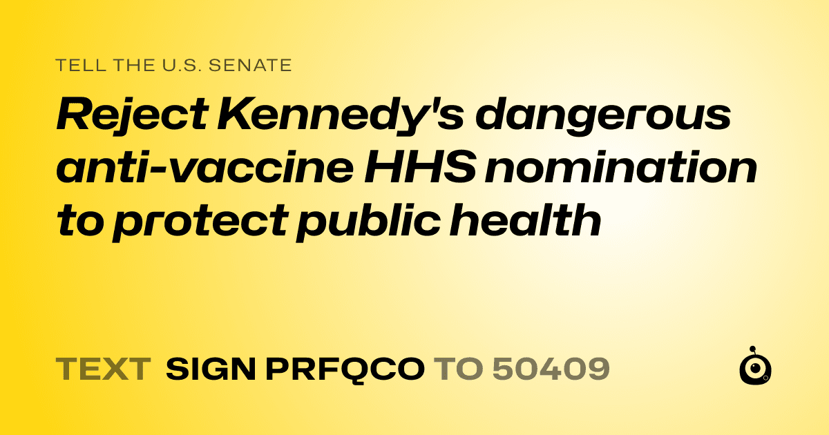 A shareable card that reads "tell the U.S. Senate: Reject Kennedy's dangerous anti-vaccine HHS nomination to protect public health" followed by "text sign PRFQCO to 50409"