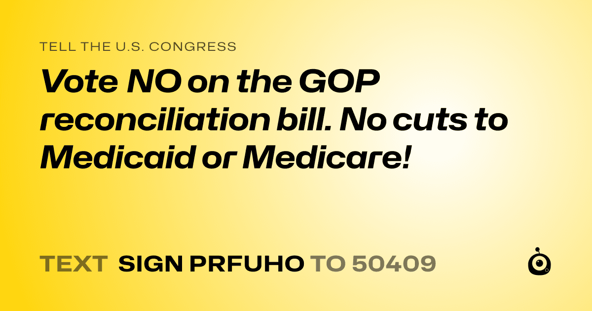 A shareable card that reads "tell the U.S. Congress: Vote NO on the GOP reconciliation bill. No cuts to Medicaid or Medicare!" followed by "text sign PRFUHO to 50409"