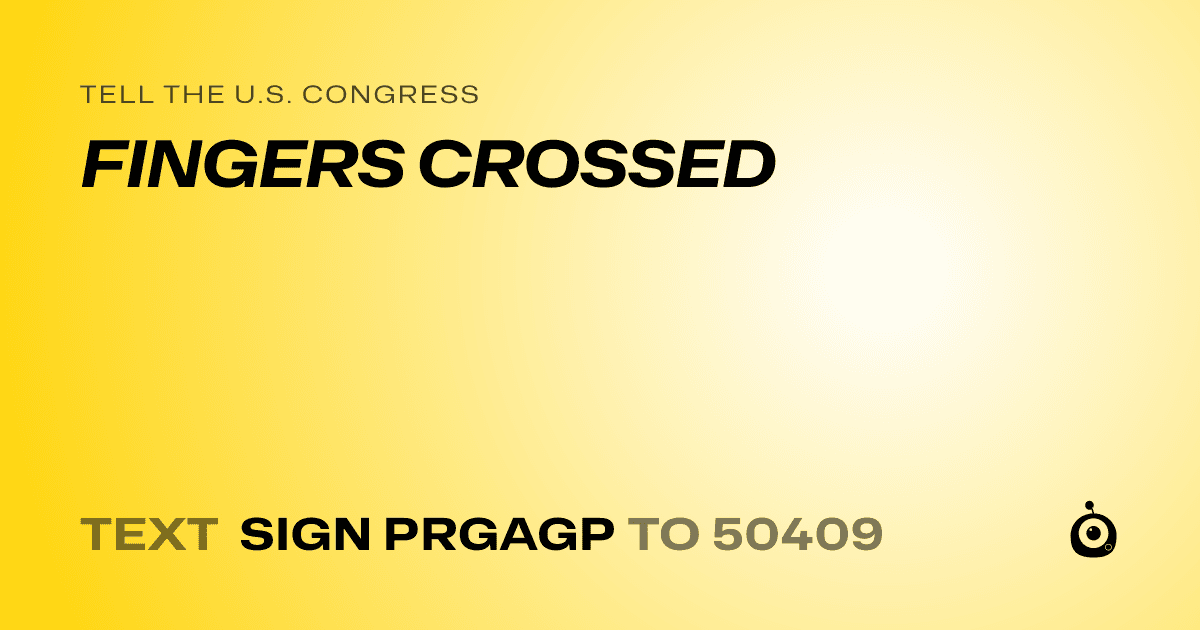 A shareable card that reads "tell the U.S. Congress: FINGERS CROSSED" followed by "text sign PRGAGP to 50409"