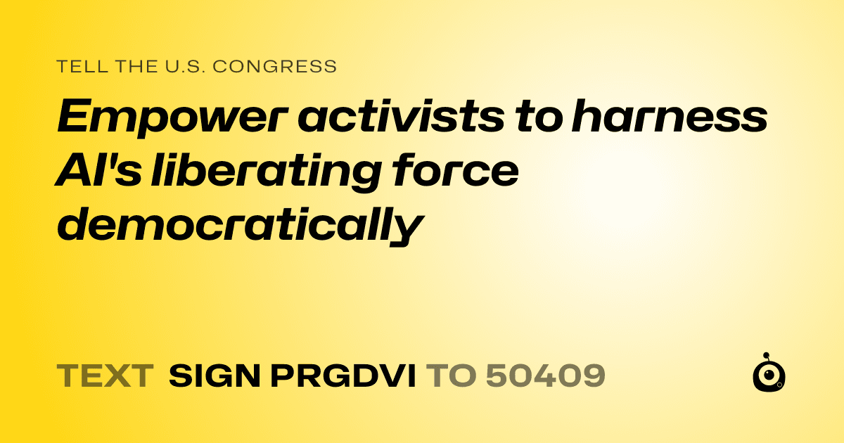 A shareable card that reads "tell the U.S. Congress: Empower activists to harness AI's liberating force democratically" followed by "text sign PRGDVI to 50409"