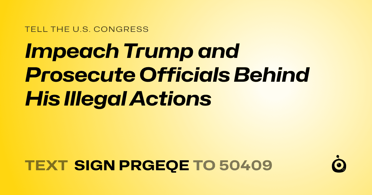 A shareable card that reads "tell the U.S. Congress: Impeach Trump and Prosecute Officials Behind His Illegal Actions" followed by "text sign PRGEQE to 50409"