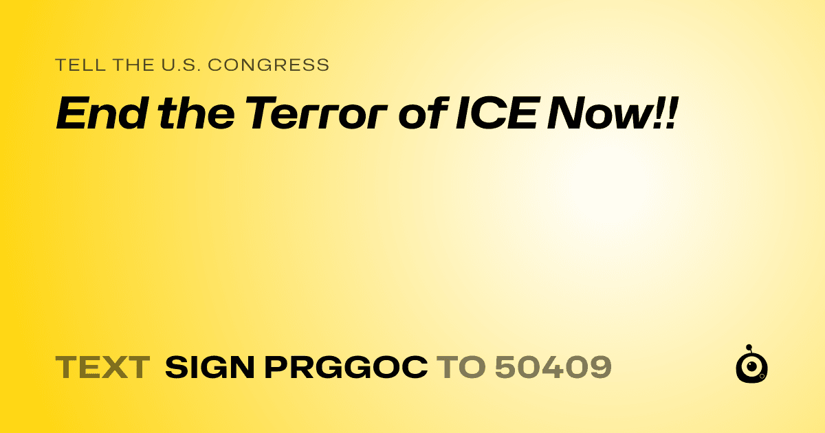 A shareable card that reads "tell the U.S. Congress: End the Terror of ICE Now!!" followed by "text sign PRGGOC to 50409"