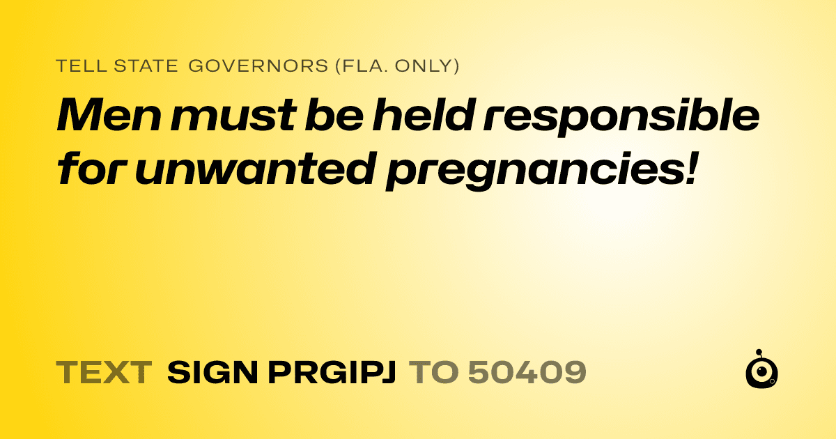 A shareable card that reads "tell State Governors (Fla. only): Men must be held responsible for unwanted pregnancies!" followed by "text sign PRGIPJ to 50409"