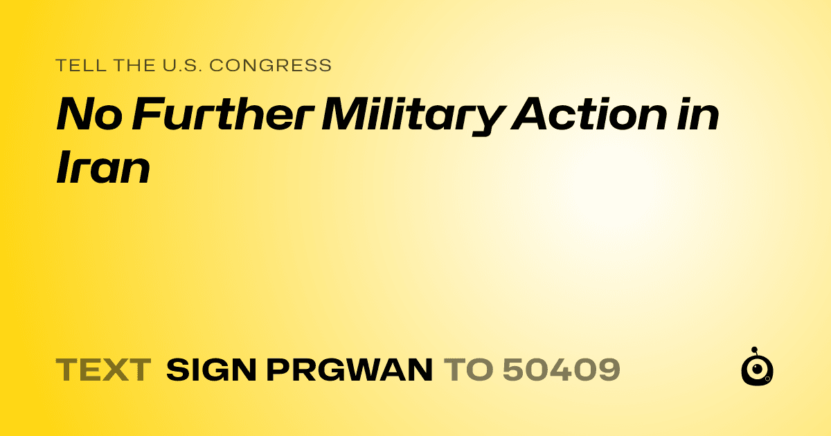 A shareable card that reads "tell the U.S. Congress: No Further Military Action in Iran" followed by "text sign PRGWAN to 50409"
