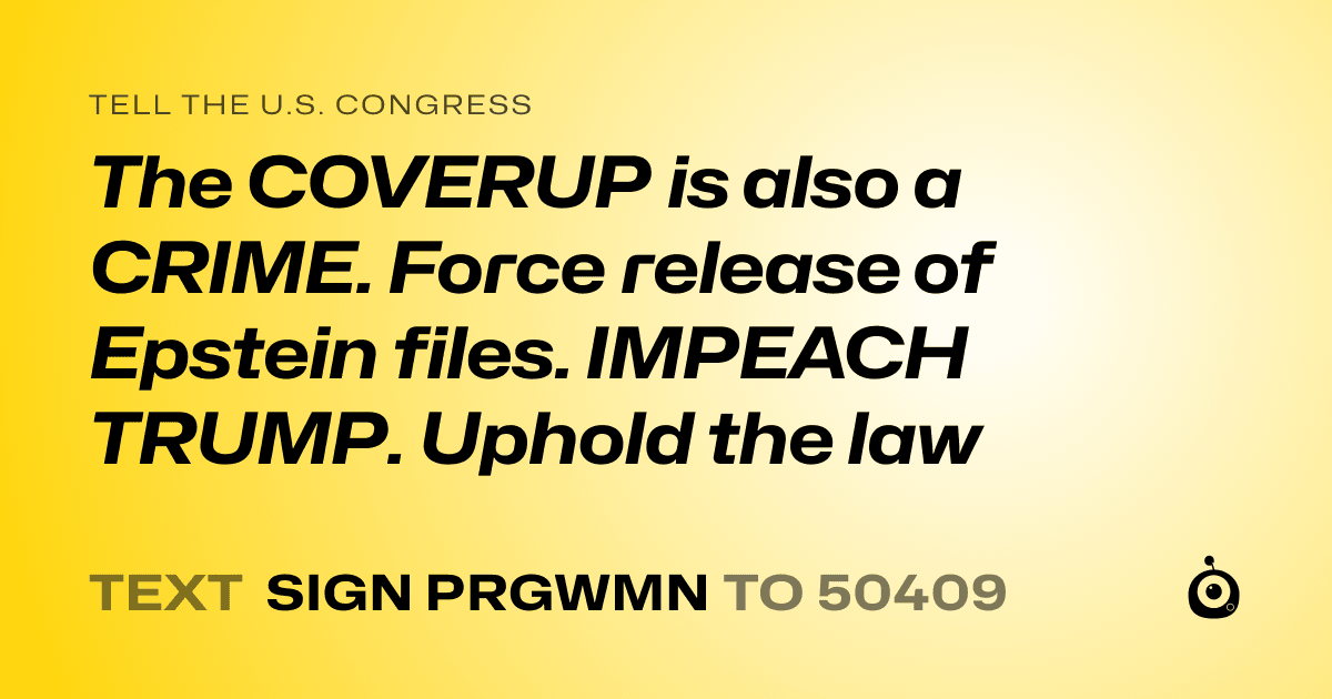 A shareable card that reads "tell the U.S. Congress: The COVERUP is also a CRIME. Force release of Epstein files. IMPEACH TRUMP. Uphold the law" followed by "text sign PRGWMN to 50409"