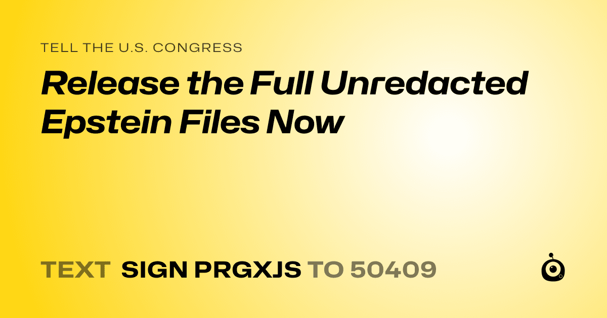 A shareable card that reads "tell the U.S. Congress: Release the Full Unredacted Epstein Files Now" followed by "text sign PRGXJS to 50409"
