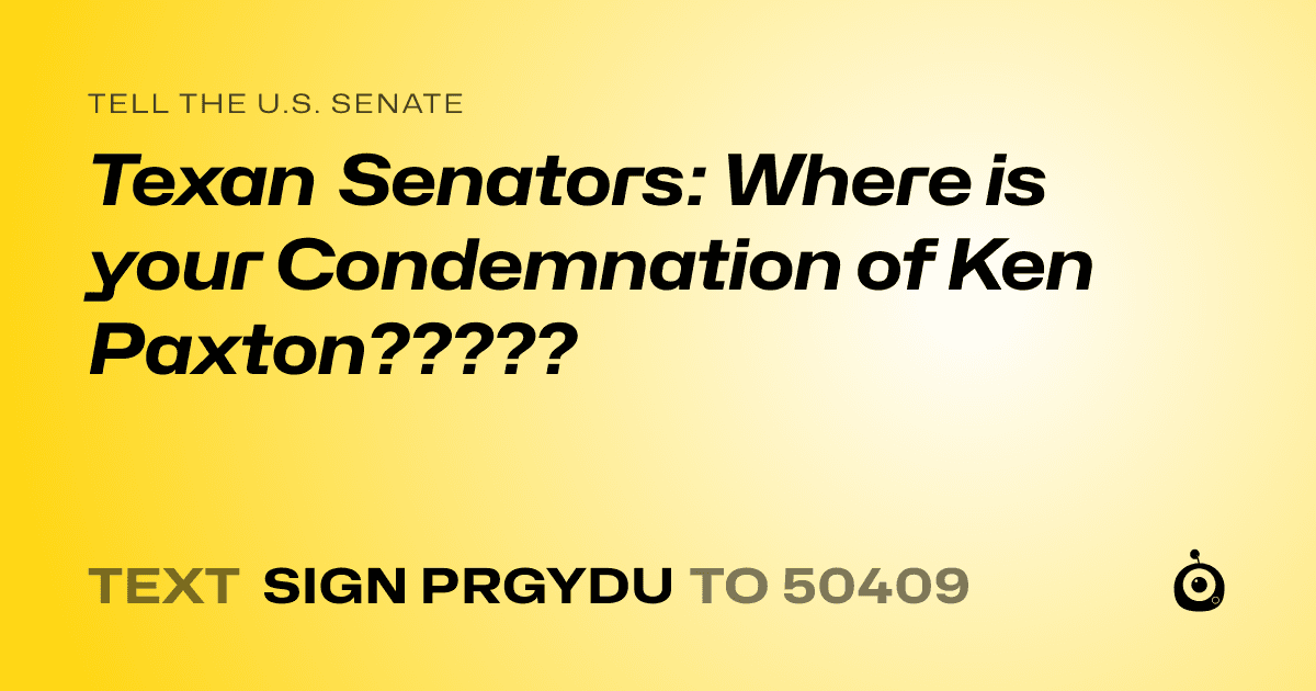 A shareable card that reads "tell the U.S. Senate: Texan Senators: Where is your Condemnation of Ken Paxton?????" followed by "text sign PRGYDU to 50409"