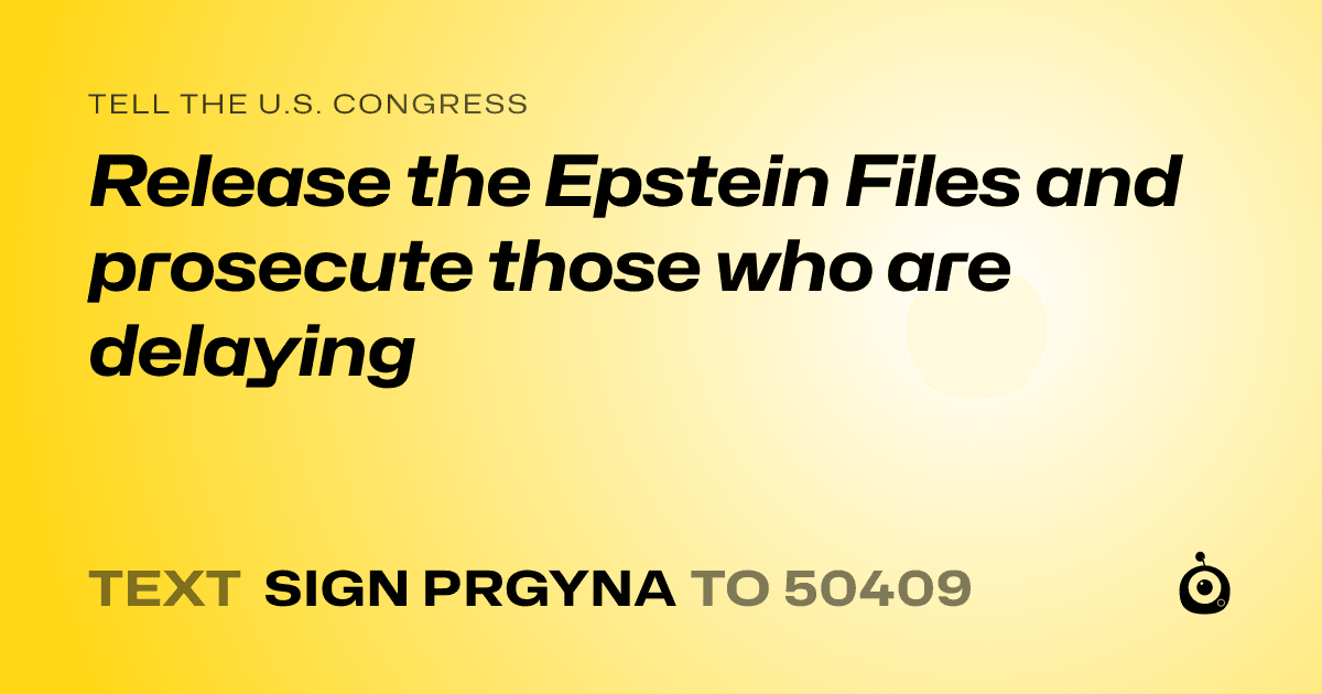 A shareable card that reads "tell the U.S. Congress: Release the Epstein Files and prosecute those who are delaying" followed by "text sign PRGYNA to 50409"