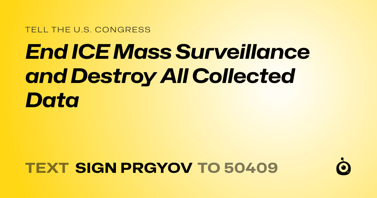 A shareable card that reads "tell the U.S. Congress: End ICE Mass Surveillance and Destroy All Collected Data" followed by "text sign PRGYOV to 50409"
