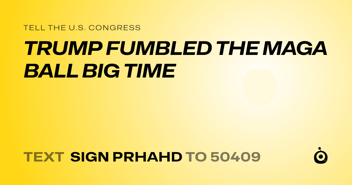 A shareable card that reads "tell the U.S. Congress: TRUMP FUMBLED THE MAGA BALL BIG TIME" followed by "text sign PRHAHD to 50409"
