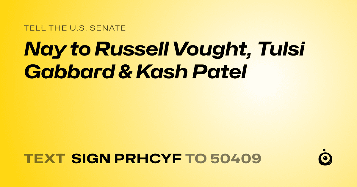 A shareable card that reads "tell the U.S. Senate: Nay to Russell Vought, Tulsi Gabbard & Kash Patel" followed by "text sign PRHCYF to 50409"