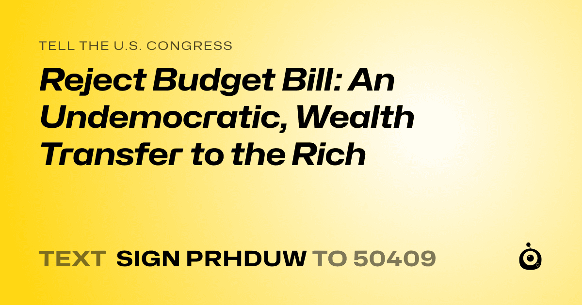 A shareable card that reads "tell the U.S. Congress: Reject Budget Bill: An Undemocratic, Wealth Transfer to the Rich" followed by "text sign PRHDUW to 50409"