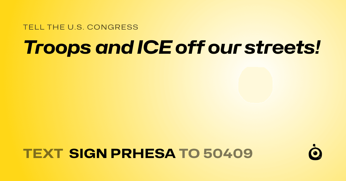 A shareable card that reads "tell the U.S. Congress: Troops and ICE off our streets!" followed by "text sign PRHESA to 50409"