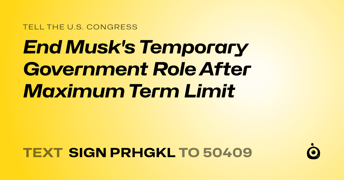 A shareable card that reads "tell the U.S. Congress: End Musk's Temporary Government Role After Maximum Term Limit" followed by "text sign PRHGKL to 50409"