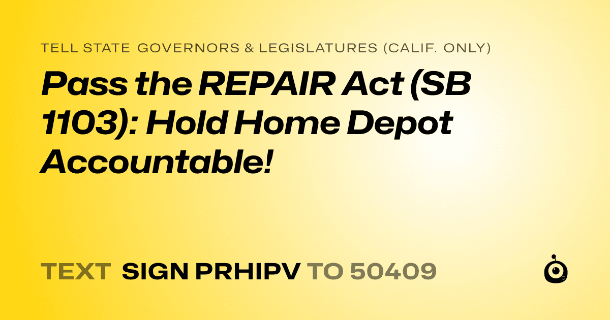 A shareable card that reads "tell State Governors & Legislatures (Calif. only): Pass the REPAIR Act (SB 1103): Hold Home Depot Accountable!" followed by "text sign PRHIPV to 50409"