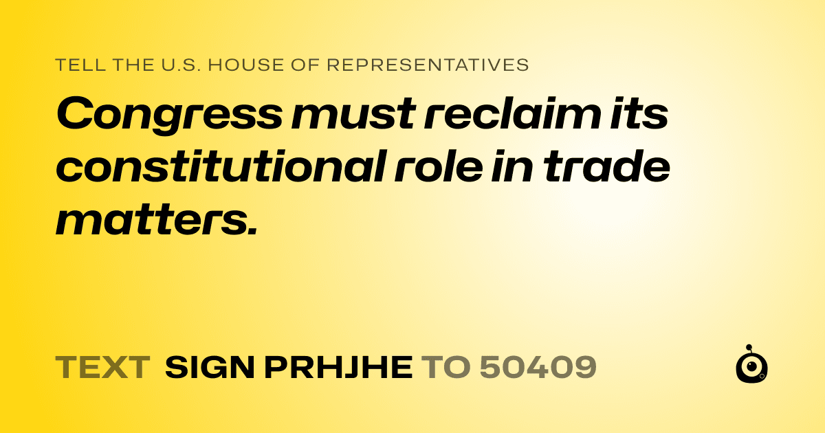A shareable card that reads "tell the U.S. House of Representatives: Congress must reclaim its constitutional role in trade matters." followed by "text sign PRHJHE to 50409"