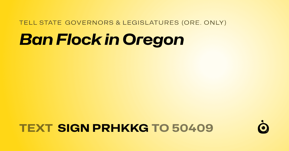 A shareable card that reads "tell State Governors & Legislatures (Ore. only): Ban Flock in Oregon" followed by "text sign PRHKKG to 50409"