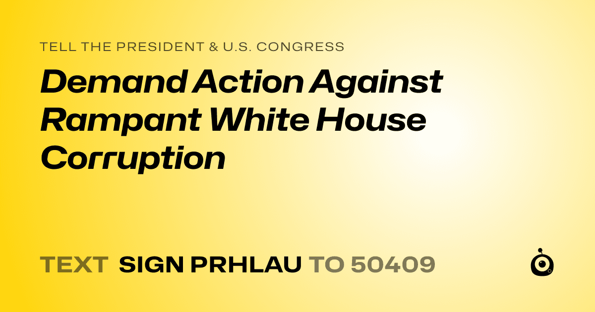A shareable card that reads "tell the President & U.S. Congress: Demand Action Against Rampant White House Corruption" followed by "text sign PRHLAU to 50409"