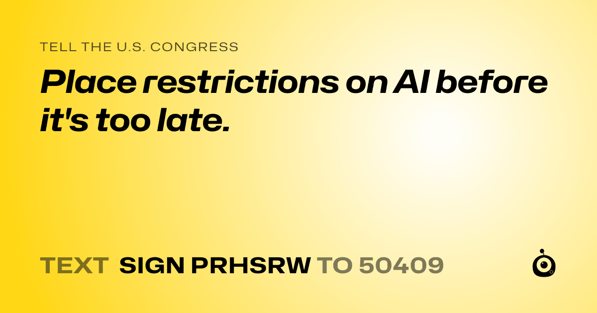 A shareable card that reads "tell the U.S. Congress: Place restrictions on AI before it's too late." followed by "text sign PRHSRW to 50409"
